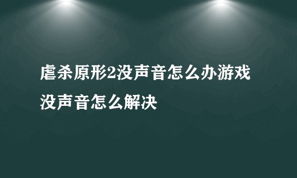 虐杀原形2没声音怎么办游戏没声音怎么解决