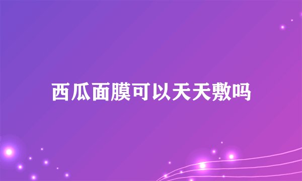 西瓜面膜可以天天敷吗