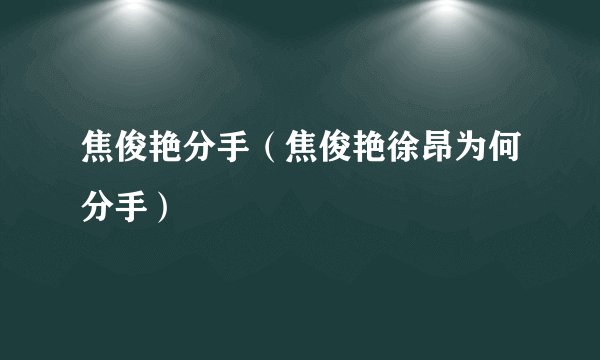 焦俊艳分手(焦俊艳徐昂为何分手)
