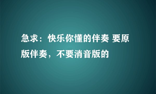急求:快乐你懂的伴奏 要原版伴奏,不要消音版的