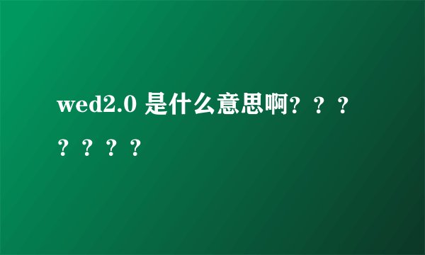 wed2.0 是什么意思啊???????