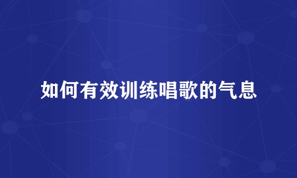 如何有效训练唱歌的气息
