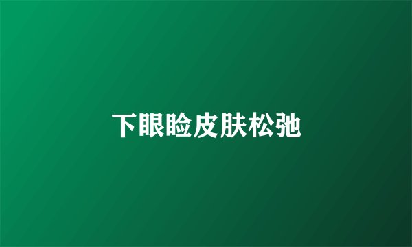 下眼睑皮肤松弛