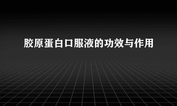 胶原蛋白口服液的功效与作用