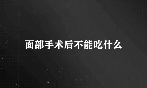 面部手术后不能吃什么