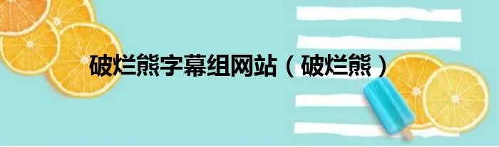 破烂熊字幕组网站(破烂熊)