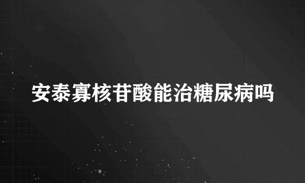 安泰寡核苷酸能治糖尿病吗