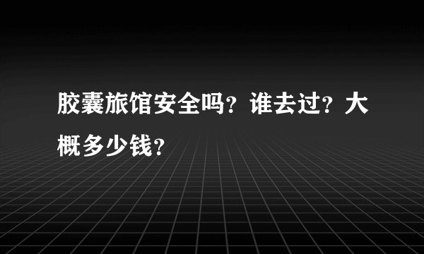 胶囊旅馆安全吗？谁去过？大概多少钱？