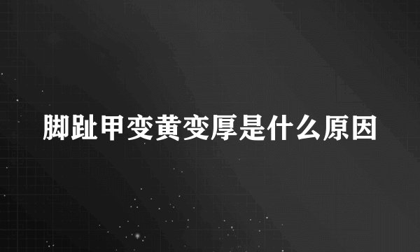 脚趾甲变黄变厚是什么原因