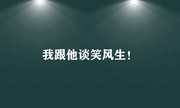 我跟他谈笑风生！