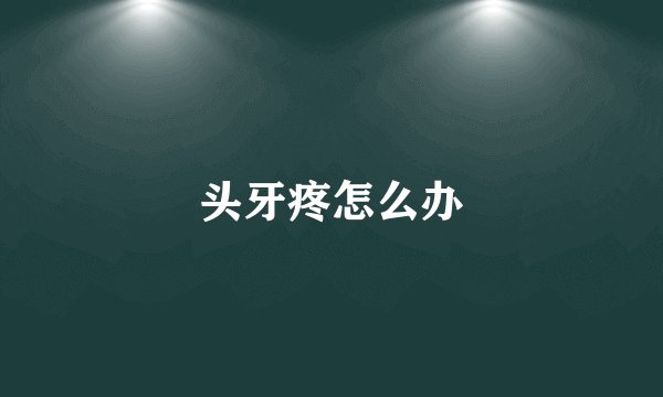 头牙疼怎么办