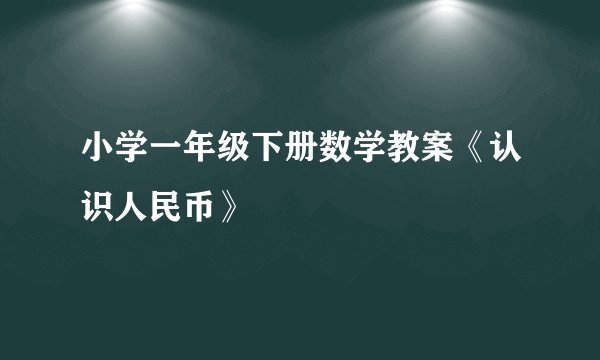 小学一年级下册数学教案《认识人民币》