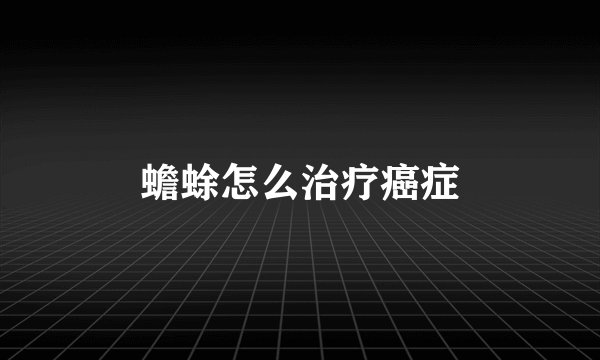 蟾蜍怎么治疗癌症