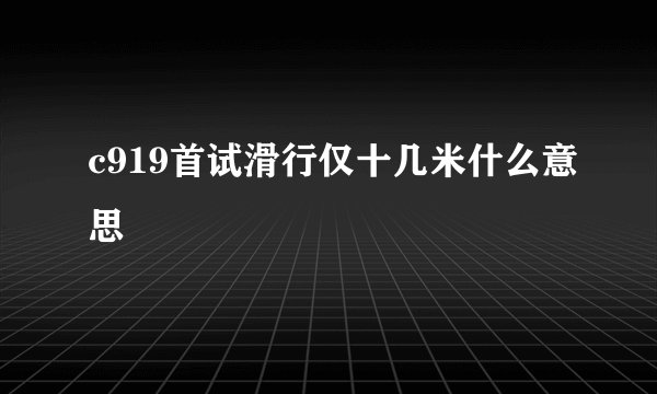 c919首试滑行仅十几米什么意思