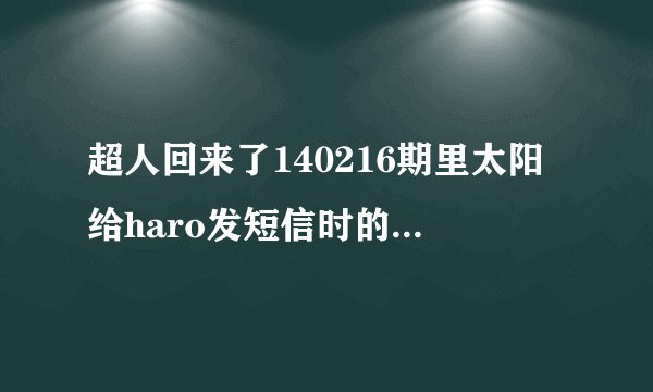 超人回来了140216期里太阳给haro发短信时的背景乐是什么歌