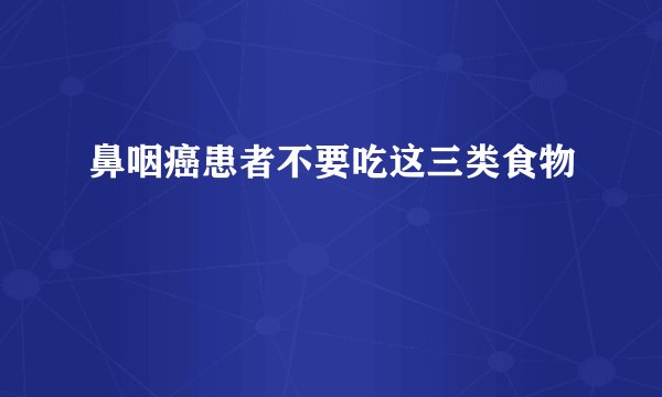 鼻咽癌患者不要吃这三类食物