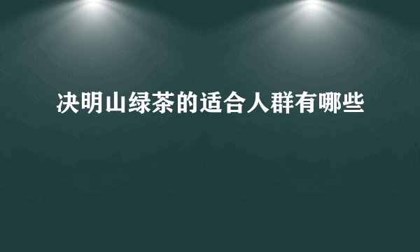 决明山绿茶的适合人群有哪些