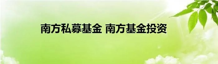 南方私募基金 南方基金投资