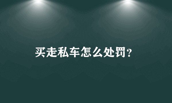 买走私车怎么处罚？