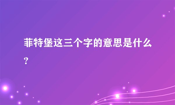菲特堡这三个字的意思是什么？