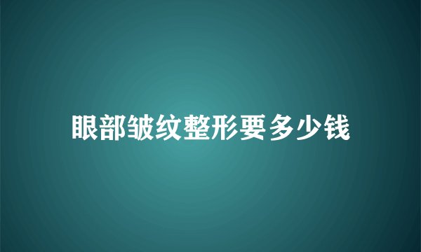 眼部皱纹整形要多少钱