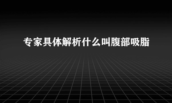 专家具体解析什么叫腹部吸脂