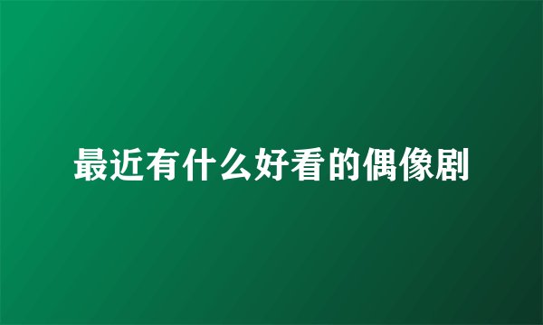 最近有什么好看的偶像剧