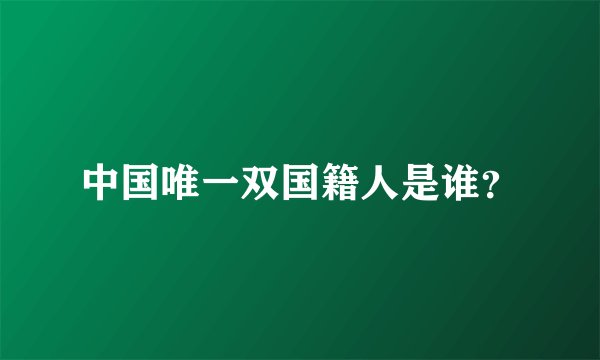 中国唯一双国籍人是谁？