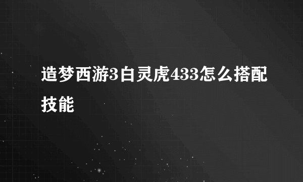 造梦西游3白灵虎433怎么搭配技能