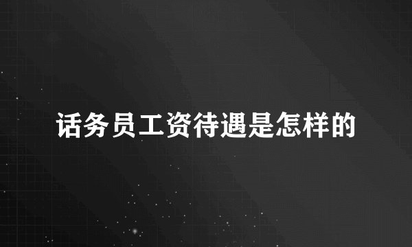话务员工资待遇是怎样的
