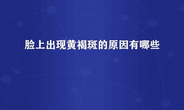 脸上出现黄褐斑的原因有哪些