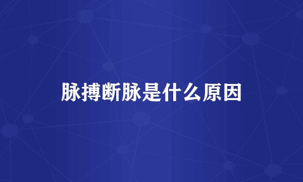 脉搏断脉是什么原因