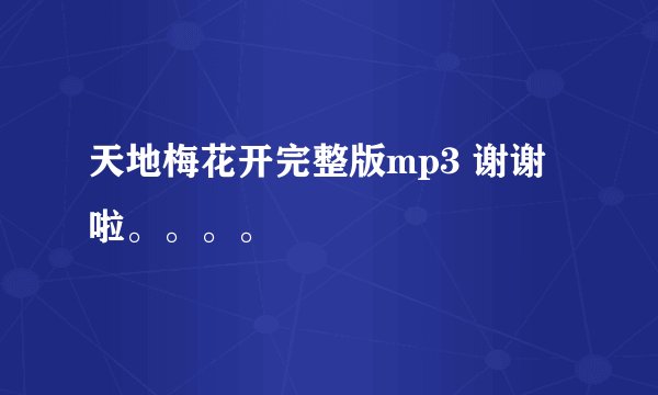 天地梅花开完整版mp3 谢谢啦。。。。