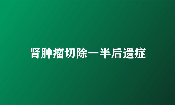肾肿瘤切除一半后遗症