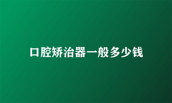 口腔矫治器一般多少钱