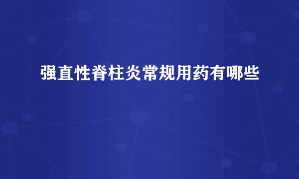 强直性脊柱炎常规用药有哪些