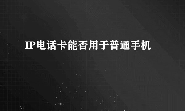 IP电话卡能否用于普通手机