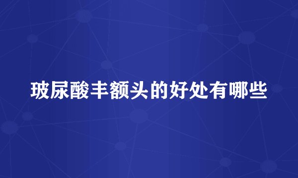 玻尿酸丰额头的好处有哪些