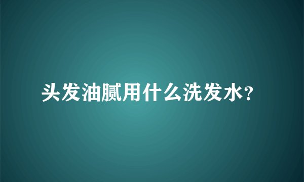 头发油腻用什么洗发水？