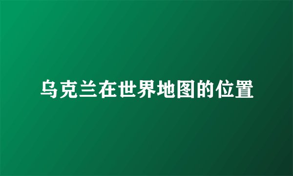 乌克兰在世界地图的位置