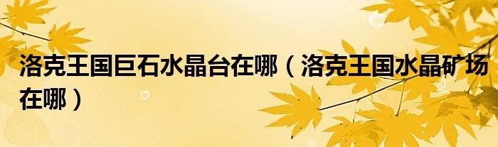 洛克王国巨石水晶台在哪（洛克王国水晶矿场在哪）