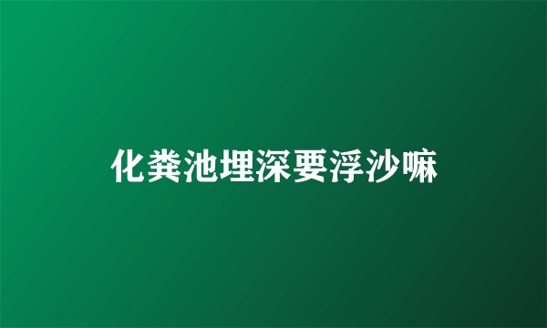 化粪池埋深要浮沙嘛