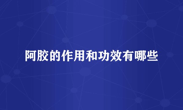 阿胶的作用和功效有哪些