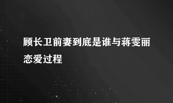 顾长卫前妻到底是谁与蒋雯丽恋爱过程
