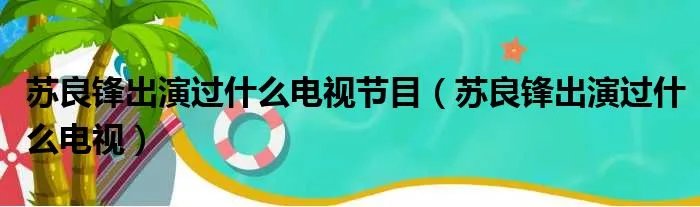苏良锋出演过什么电视节目（苏良锋出演过什么电视）