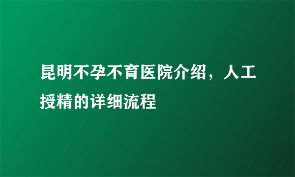 昆明不孕不育医院介绍，人工授精的详细流程