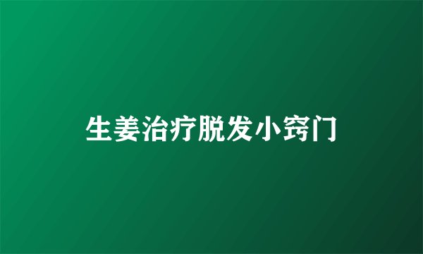 生姜治疗脱发小窍门