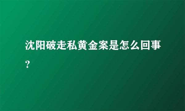 沈阳破走私黄金案是怎么回事？