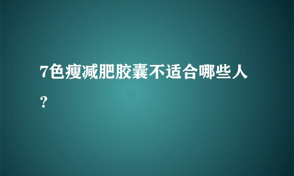 7色瘦减肥胶囊不适合哪些人？