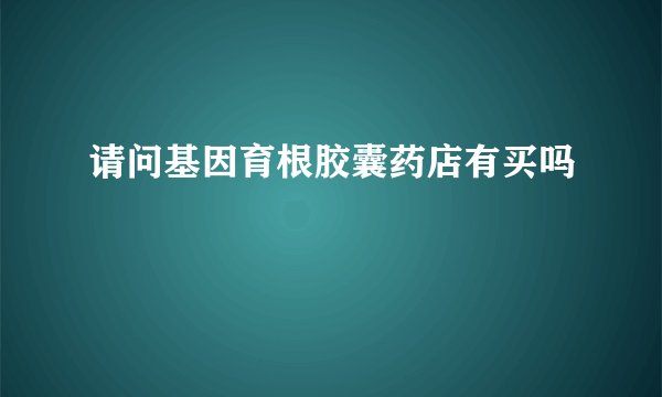 请问基因育根胶囊药店有买吗